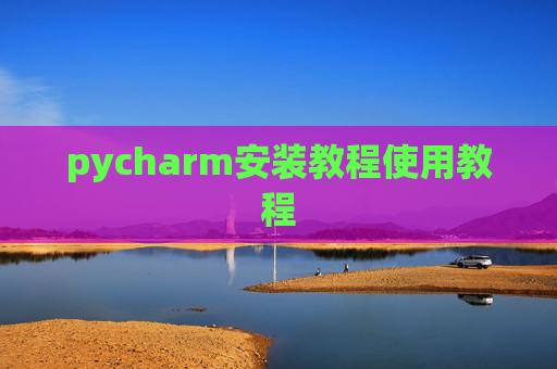 pycharm安装教程使用教程 pycharm安装教程使用教程